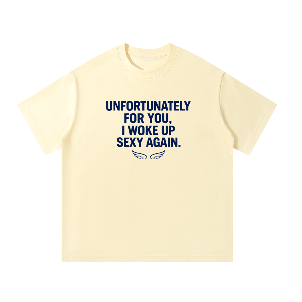 Unfortunately For You, I Woke Up Sexy Again. - oversized tee