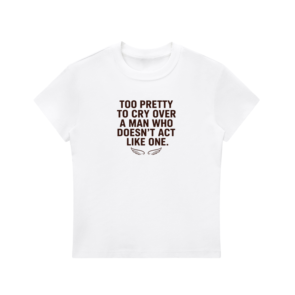 Too Pretty to Cry Over a Man Who Doesn't Act Like One – baby tee